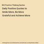 365 Positive Thinking Quotes: Daily Positive Quotes to Smile More, Be More Grate