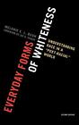 Everyday Forms of Whiteness: Understanding Race in a &#39;Post-Racial&#39; World by Mela