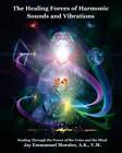 The Healing Forces of Harmonic Sounds and Vibrations: Healing Through the Power,
