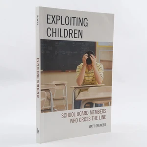Exploiting Children: School Board Members Who Cross The Line by Spencer, Matt - Picture 1 of 2