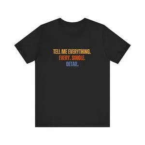 Tell Me Everything Every Single Detail T-Shirt, Geschenk für Freund beste Freundin Geschenk - Bild 1 von 9