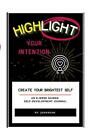 Highlight Your Intention: An 8-Week Guided Self-Development Journal by Juannean 
