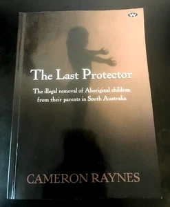 THE LAST PROTECTOR ILLEGAL REMOVAL OF ABORIGINAL CHILDREN CAMERON RAYNES SIGNED - Picture 1 of 5