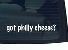 got philly cheese? CAR DECAL BUMPER STICKER VINYL FUNNY JOKE WINDOW