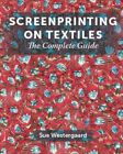 Screenprinting on Textiles : The Complete Guide, Hardcover by Westergaard, Su...