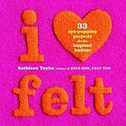 I [Heart] Felt: 33 Eye-Popping Projects For The Inspired Knitter, Kathleen Taylo