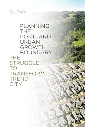 Planning the Portland Urban Growth Boundary: The Struggle to Transform Trend Ci - Image 1 of 1