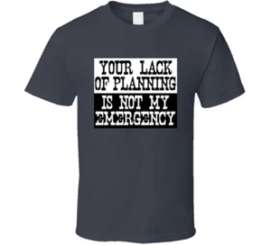 Your Lack Of Planning Is Not My Emergency , Sarcastic Funny T Shirt Tee Gift New - Picture 1 of 5