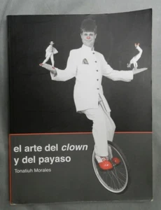 EL ARTE DEL CLOWN Y DEL PAYASO - TONATIUH MORALES - 2009 -- MUY RARO ! - Imagen 1 de 1