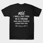 Bitch I Will Put You In A Trunk T Shirt For Joke Birthday Funny Rude Offensive