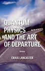Quantum Physics and the Art of Departure by Lancaster, Craig