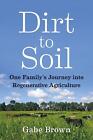 Dirt To Soil: One Family's Journey Into Regenerative Agriculture By Gabe Brown (