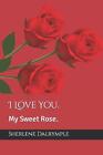 I Love You.: My Sweet Rose. by Sherlene Anicia Dalrymple Paperback Book