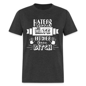 Haters Gonna Hate Bitches Gonna Bitch T-Shirt - Picture 1 of 71