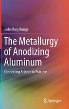 The Metallurgy of Anodizing Aluminum: Connecting Science to Practice by Runge