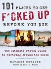 101 Places to Get Fcked Up Before You Die: The Ultimate Travel Guide to Partying
