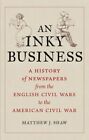 Inky Business : A History Of Newspapers From The English Civil Wars To The Am...