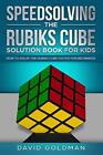 SPEEDSOLVING THE RUBIKS CUBE SOLUTION BOOK FOR KIDS: HOW By David Goldman *NEW*