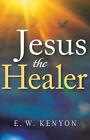 Jesus the Healer: Revelation Knowledge for the Gift of Healing by E.W. Kenyon (E