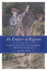 Empire Of Regions : A Brief History Of Colonial Britiish America, Paperback B...