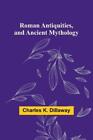 Charles K Dillaway Roman Antiquities, And Ancient Mythology (Poche)