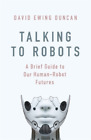 David Ewing Duncan Talking to Robots (Hardback)