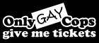 Only Gay Cops give me tickets Decal, JDM Funny Decal for Car, Windows, Outdoors.