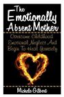 Emotionally Absent Mother : Overcome Childhood Emotional Neglect And Begin To...