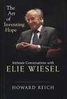 Howard Reich / Art of Inventing Hope Intimate Conversations with Elie Wiesel