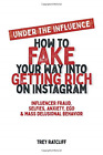 Under the Influence - How to Fake Your Way into Getting Rich on Instagram: Influ