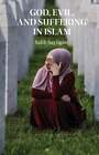 God, Evil, And Suffering In Islam By Salih Sayilgan: New
