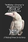 White Crows Beginners Book Of Shadows A Witchcraft Primer For The Novice By J