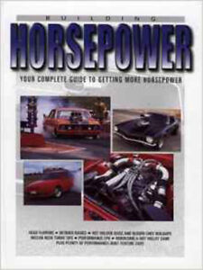 Building Horsepower: Your Complete Guide to Getting More Horsepower, New, etc.,