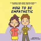 How To Be Empathetic A Childrens Book About Reading Peoples Emotions And Taki