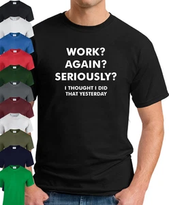 WORK? AGAIN? SERIOUSLY? I DID THAT YESTERDAY T-SHIRT Funny Slogan Novelty Geek - Picture 1 of 18