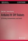 Arduino IV - DIY Robots : 3D Printing, Instrumentation, and Control, Paperbac...