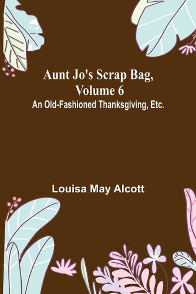 Aunt Jo's Scrap Bag, Volume 6; An Old-Fashioned Thanksgiving, Etc. by Louisa May - Image 1 of 1