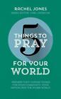 5 Things To Pray For Your World By Rachel Jones