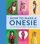 How to Make a Onesie: The Complete ..., Fischer, Janell