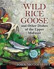 Wild Rice Goose and Other Dishes of the Upper Midwest by Motoviloff, John G.