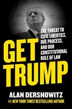 Get Trump : The Threat to Civil Liberties, Due Process, and Our Constitutiona...