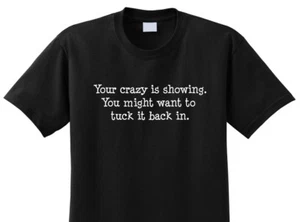YOUR CRAZY IS SHOWING T-SHIRT, BIRTHDAY, FUNNY, RUDE HUMOR, SARCASTIC, CRUDE - Picture 1 of 4
