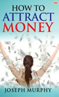 Joseph Murphy How to Attract Money (Hardback)