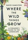 Where the Wild Things Grow: A Forager's Guide to the Landscape [