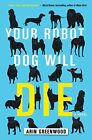 YOUR ROBOT DOG WILL DIE By Arin Greenwood - Hardcover **Mint Condition**