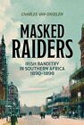 MASKED RAIDERS: IRISH BANDITRY IN SOUTHERN AFRICA, 1890-1899 IC VAN ONSELEN CHAR