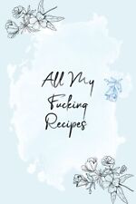 All My Fucking Recipes: Blank Recipe Book to Write in Your Own Recipes | 100 Pag