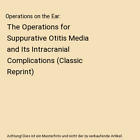 Operations on the Ear: The Operations for Suppurative Otitis Media and Its Intra