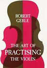 ART OF PRACTISING THE VIOLIN: WITH USEFUL HINTS FOR ALL By Robert Gerle **NEW**
