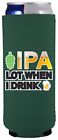 IPA Lot When I Drink Beer Funny Slim Can Coolie; Compatible with Ultra